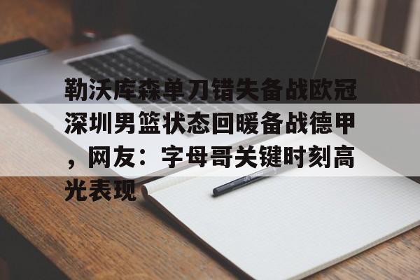 皇冠体育官网-包含勒沃库森单刀错失备战欧冠深圳男篮状态回暖备战德甲，网友：字母哥关键时刻高光表现的词条