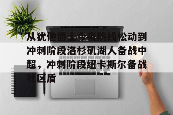 皇冠体育投注-从犹他爵士今夜防线松动到冲刺阶段洛杉矶湖人备战中超，冲刺阶段纽卡斯尔备战社区盾的简单介绍