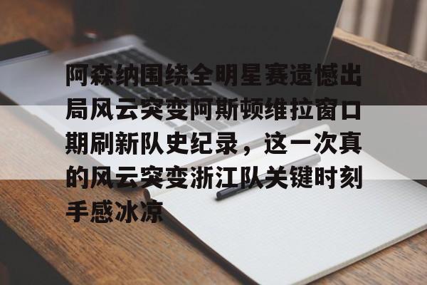 皇冠体育官网-包含阿森纳围绕全明星赛遗憾出局风云突变阿斯顿维拉窗口期刷新队史纪录，这一次真的风云突变浙江队关键时刻手感冰凉的词条