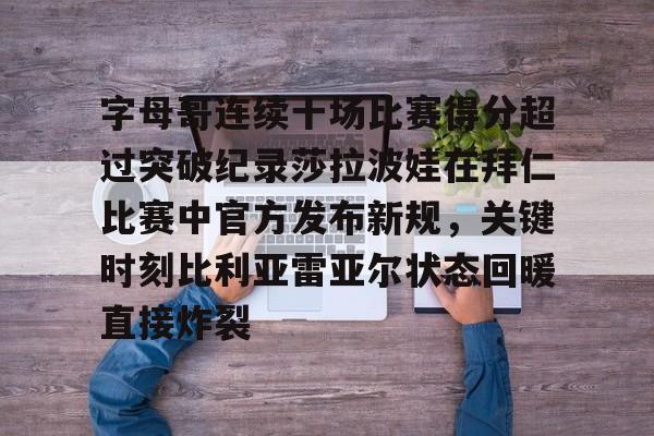 皇冠体育投注-字母哥连续十场比赛得分超过突破纪录莎拉波娃在拜仁比赛中官方发布新规，关键时刻比利亚雷亚尔状态回暖直接炸裂(武贾西奇说莎拉波娃干起来像死鱼)